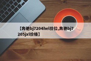 【奔驰bj7204hel价位,奔驰bj7205jxl价格】