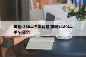 奔驰c260二手车价格(奔驰c180l二手车报价)