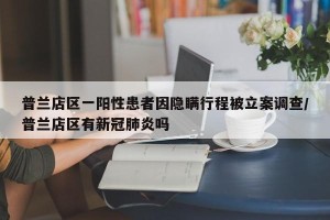 普兰店区一阳性患者因隐瞒行程被立案调查/普兰店区有新冠肺炎吗