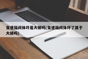 变速箱阀体坏是大修吗(变速箱阀体坏了属于大修吗)
