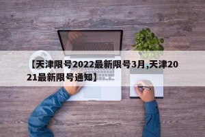【天津限号2022最新限号3月,天津2021最新限号通知】