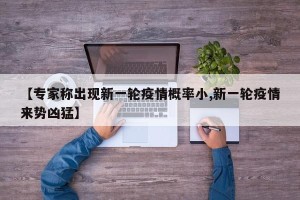 【专家称出现新一轮疫情概率小,新一轮疫情来势凶猛】
