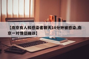 【南京有人和感染者聊天10分钟被感染,南京一对情侣确诊】