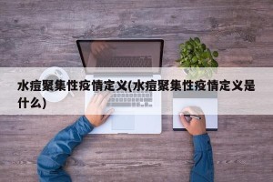水痘聚集性疫情定义(水痘聚集性疫情定义是什么)