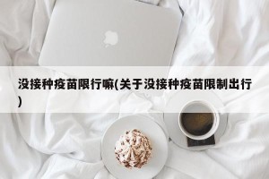 没接种疫苗限行嘛(关于没接种疫苗限制出行)