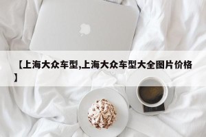 【上海大众车型,上海大众车型大全图片价格】