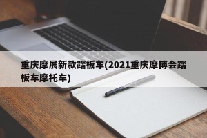 重庆摩展新款踏板车(2021重庆摩博会踏板车摩托车)