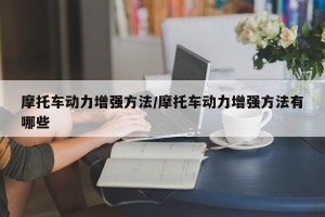 摩托车动力增强方法/摩托车动力增强方法有哪些