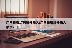 广东新增17例境外输入/广东新增境外输入病例28日