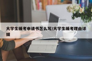 大学生缓考申请书怎么写/大学生缓考理由详细
