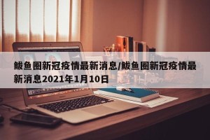 鲅鱼圈新冠疫情最新消息/鲅鱼圈新冠疫情最新消息2021年1月10日