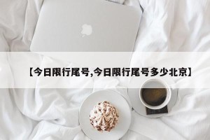 【今日限行尾号,今日限行尾号多少北京】