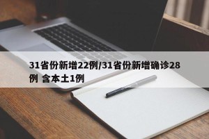 31省份新增22例/31省份新增确诊28例 含本土1例