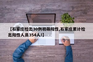 【石家庄检出30例初筛阳性,石家庄累计检出阳性人员354人!】