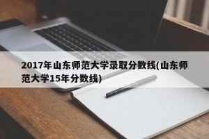 2017年山东师范大学录取分数线(山东师范大学15年分数线)