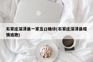石家庄深泽县一家五口确诊(石家庄深泽县疫情逃跑)