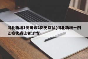 河北新增1例确诊2例无症状(河北新增一例无症状感染者详情)