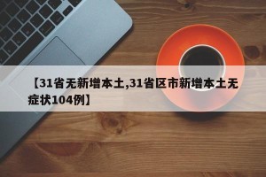 【31省无新增本土,31省区市新增本土无症状104例】