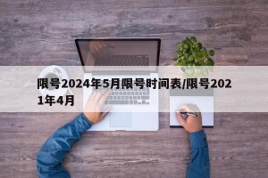 限号2024年5月限号时间表/限号2021年4月