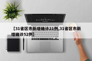 【31省区市新增确诊21例,31省区市新增确诊52例】