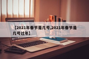 【2021年春节是几号,2021年春节是几号过年】