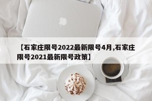 【石家庄限号2022最新限号4月,石家庄限号2021最新限号政策】