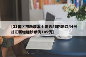 【31省区市新增本土确诊56例浙江44例,浙江新增确诊病例105例】
