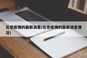 北京疫情的最新消息(北京疫情的最新消息情况)