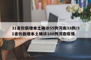 31省份新增本土确诊55例河南33例/31省份新增本土确诊108例河南疫情
