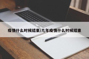 疫情什么时候结束/几年疫情什么时候结束