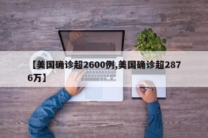 【美国确诊超2600例,美国确诊超2876万】