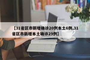 【31省区市新增确诊20例本土6例,31省区市新增本土确诊29例】