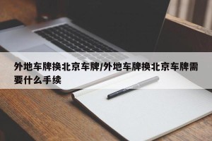 外地车牌换北京车牌/外地车牌换北京车牌需要什么手续
