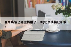 北京疫情已隐匿传播了一周(北京疫情已扩散)