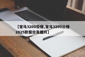 【宝马320li价格,宝马320li价格2025款报价及图片】