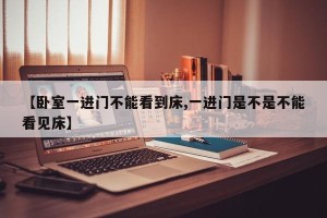 【卧室一进门不能看到床,一进门是不是不能看见床】