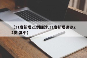 【31省新增21例确诊,31省新增确诊22例 其中】
