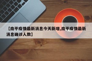 【南平疫情最新消息今天新增,南平疫情最新消息确诊人数】