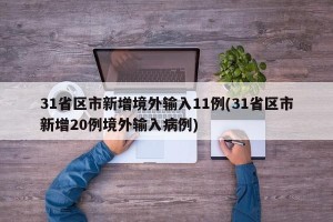 31省区市新增境外输入11例(31省区市新增20例境外输入病例)