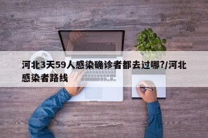 河北3天59人感染确诊者都去过哪?/河北感染者路线
