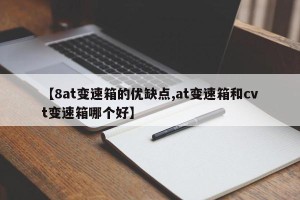 【8at变速箱的优缺点,at变速箱和cvt变速箱哪个好】