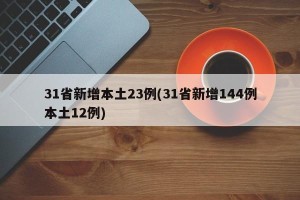 31省新增本土23例(31省新增144例本土12例)