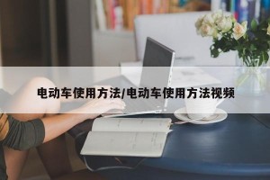 电动车使用方法/电动车使用方法视频
