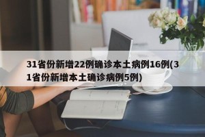 31省份新增22例确诊本土病例16例(31省份新增本土确诊病例5例)