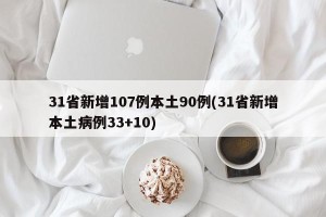 31省新增107例本土90例(31省新增本土病例33+10)