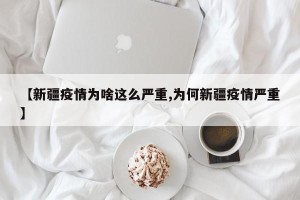 【新疆疫情为啥这么严重,为何新疆疫情严重】