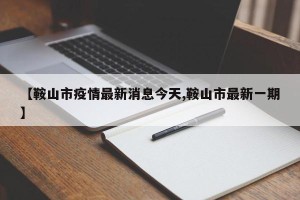 【鞍山市疫情最新消息今天,鞍山市最新一期】