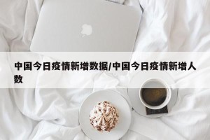 中国今日疫情新增数据/中国今日疫情新增人数