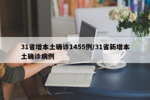 31省增本土确诊1455例/31省新增本土确诊病例