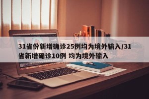 31省份新增确诊25例均为境外输入/31省新增确诊10例 均为境外输入